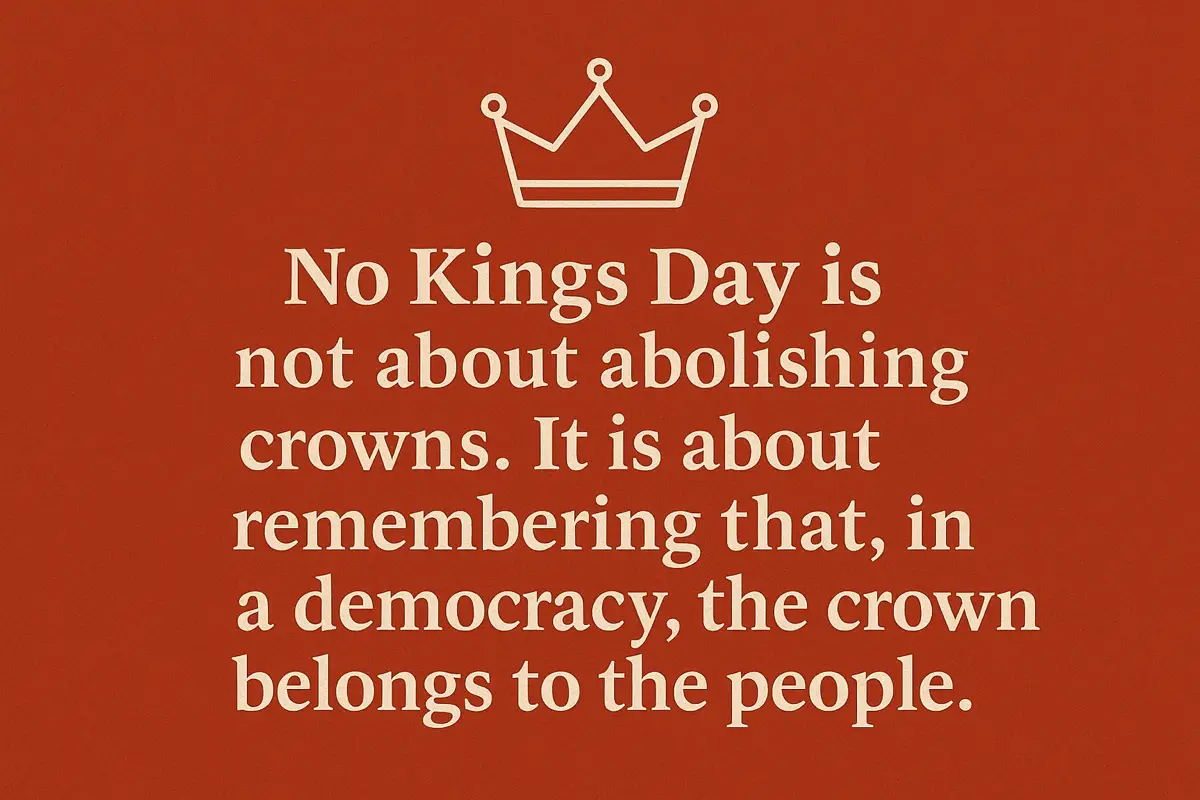 Dr Mark's Musings 9 Text-based graphic on a warm red background featuring a simple crown icon above a quote that reads, “No Kings Day is not about abolishing crowns. It is about remembering that, in a democracy, the crown belongs to the people.” The design evokes themes of unity, democracy, and shared sovereignty.