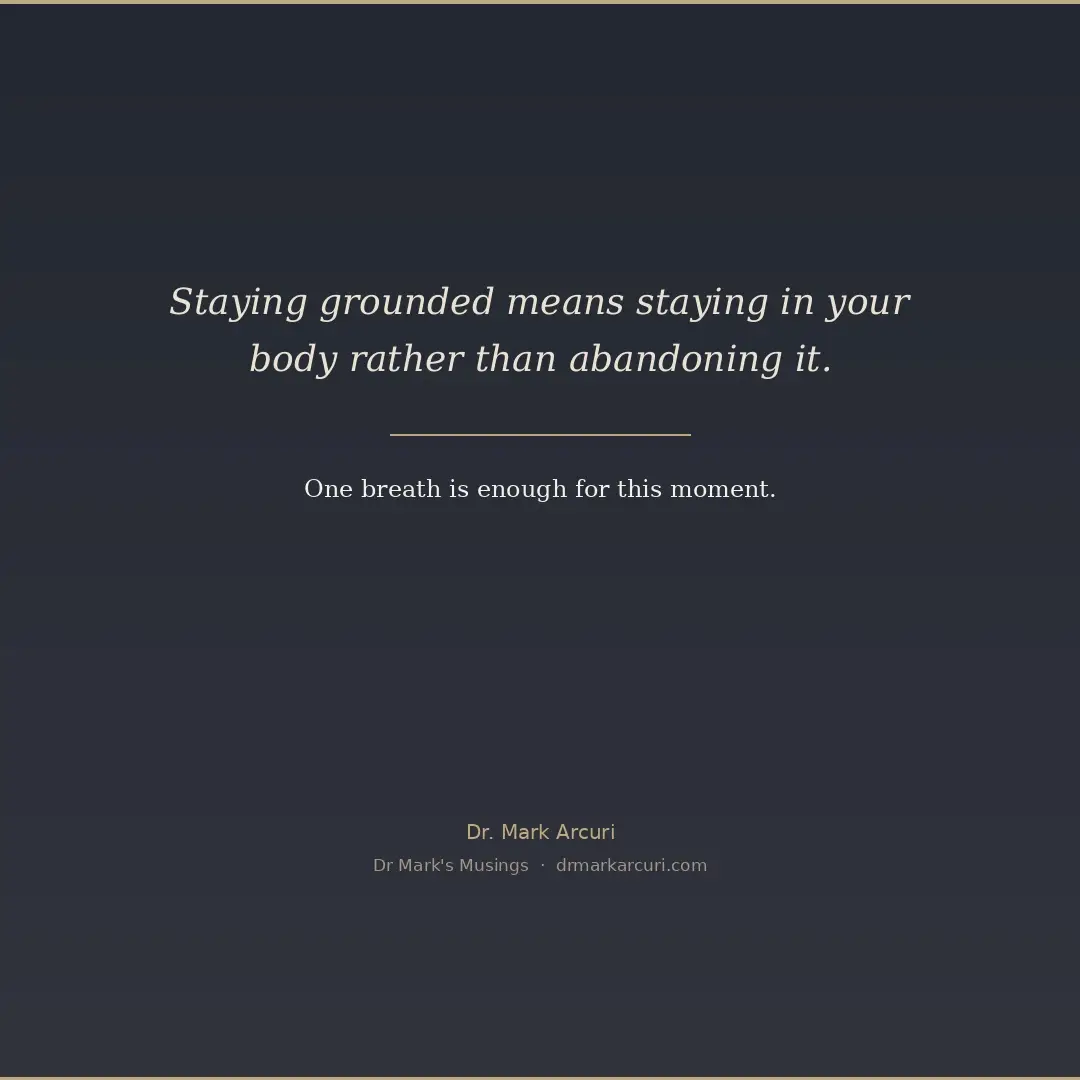 Typographic graphic about staying grounded in crisis with the quote: Staying grounded means staying in your body rather than abandoning it. One breath is enough for this moment. By Dr. Mark Arcuri.